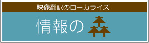 映像翻訳のローカライズ 情報の森