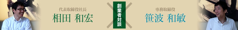 創業者対談：代表取締役社長 相田和宏×専務取締役 笹波和敏