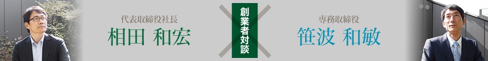 創業者対談：代表取締役社長 相田和宏×専務取締役 笹波和敏