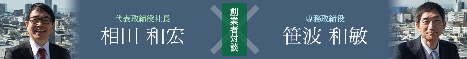 創業者対談：代表取締役社長 相田和宏 × 専務取締役 笹波和敏