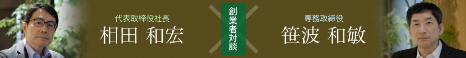 創業者対談:代表取締役社長 相田和宏 × 専務取締役 笹波和敏