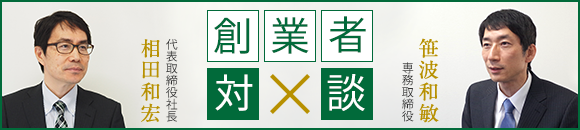 創業者対談：代表取締役社長 相田和宏 × 専務取締役 笹波和敏